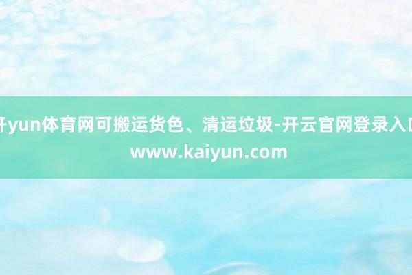 开yun体育网可搬运货色、清运垃圾-开云官网登录入口 www.kaiyun.com