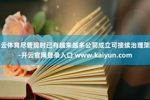 开云体育尽管现时已有越来越多公司成立可接续治理架构-开云官网登录入口 www.kaiyun.com