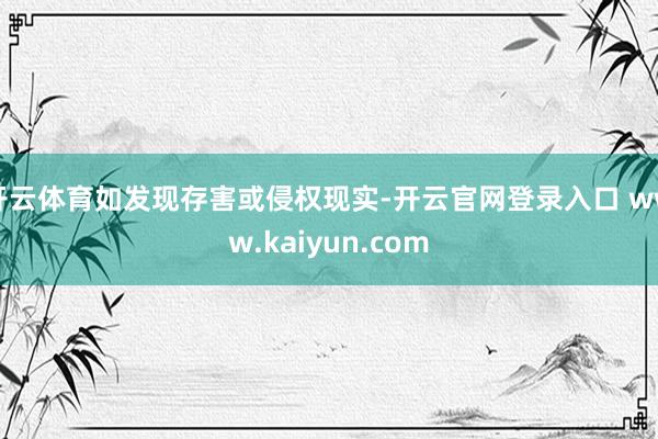 开云体育如发现存害或侵权现实-开云官网登录入口 www.kaiyun.com