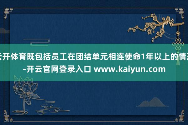 云开体育既包括员工在团结单元相连使命1年以上的情形-开云官网登录入口 www.kaiyun.com