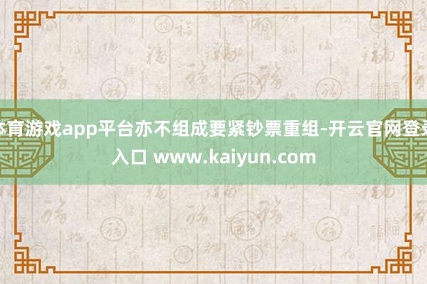 体育游戏app平台亦不组成要紧钞票重组-开云官网登录入口 www.kaiyun.com