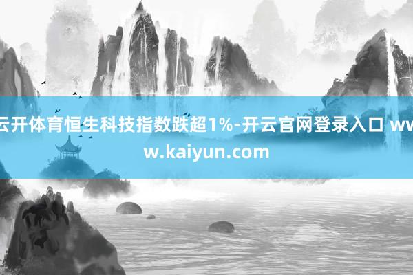 云开体育恒生科技指数跌超1%-开云官网登录入口 www.kaiyun.com