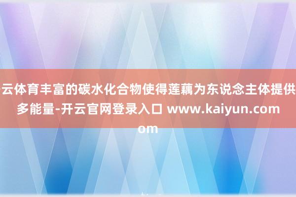 开云体育丰富的碳水化合物使得莲藕为东说念主体提供更多能量-开云官网登录入口 www.kaiyun.com